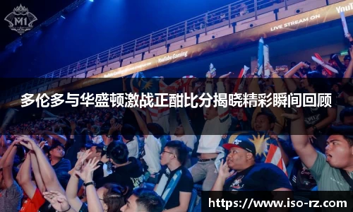 多伦多与华盛顿激战正酣比分揭晓精彩瞬间回顾