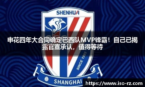 申花四年大合同确定巴西队MVP锋霸！自己已揭露官宣承认，值得等待