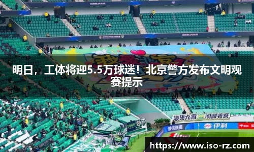 明日，工体将迎5.5万球迷！北京警方发布文明观赛提示